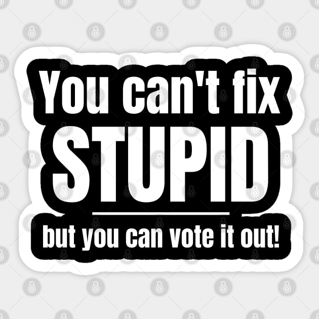 You Can't Fix Stupid But You Can Vote It Out Sticker by MalibuSun